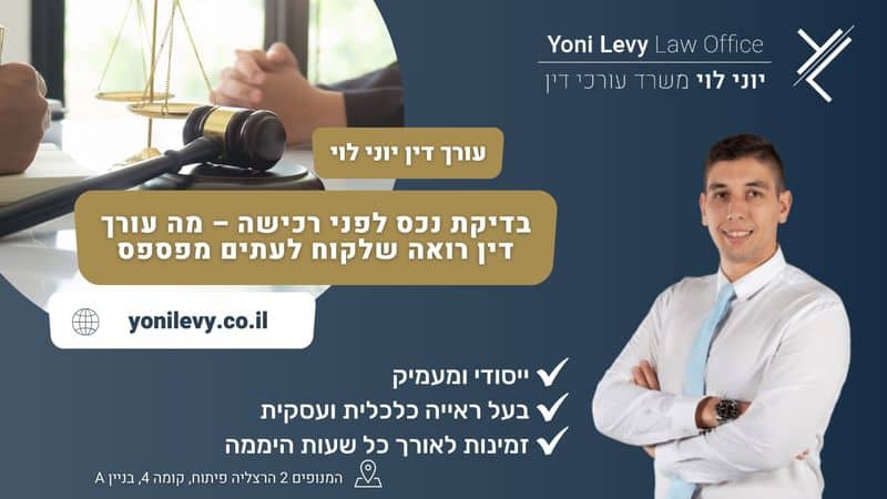 בדיקת נכס לפני רכישה – מה עורך דין רואה שלקוח לעתים מפספס - עו"ד יוני לוי