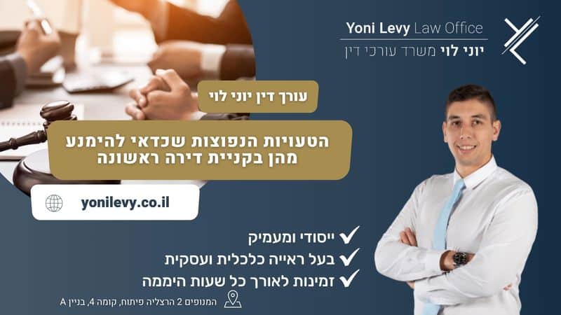 הטעויות הנפוצות שכדאי להימנע מהן בקניית דירה ראשונה - עו"ד יוני לוי