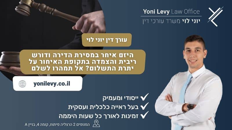 היזם-איחר-במסירת-הדירה-ודורש-ריבית-והצמדה-בתקופת-האיחור-על-יתרת-התשלום-אל-תמהרו-לשלם עו״ד יוני לוי