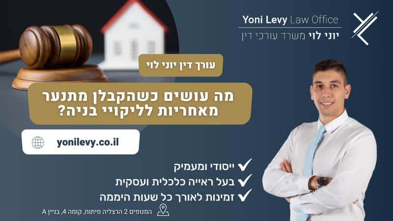 מה עושים כשהקבלן מתנער מאחריות לליקויי בנייה? עו"ד יוני לוי, מומחה למקרקעין ונדל"ן בהרצליה פיתוח.