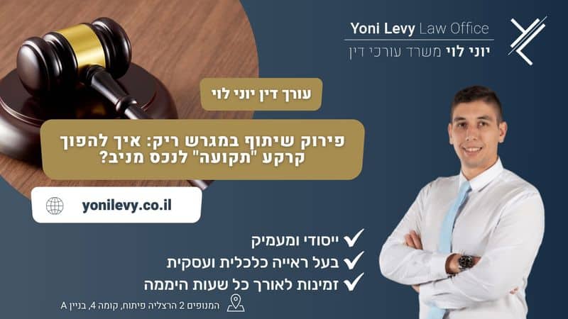 פירוק שיתוף במגרש ריק: איך להפוך קרקע "תקועה" לנכס מניב? - עו"ד יוני לוי
